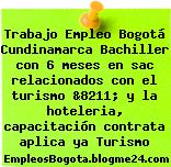 Trabajo Empleo Bogotá Cundinamarca Bachiller con 6 meses en sac relacionados con el turismo &8211; y la hoteleria, capacitación contrata aplica ya Turismo