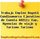 Trabajo Empleo Bogotá Cundinamarca Ejecutivo de Cuenta &8211; Exp. Agencias de viaje y Turismo Turismo