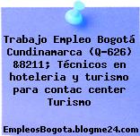 Trabajo Empleo Bogotá Cundinamarca (Q-626) &8211; Técnicos en hoteleria y turismo para contac center Turismo