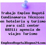 Trabajo Empleo Bogotá Cundinamarca Técnicos en hoteleria y turismo para call center &8211; agencia de viajes Turismo