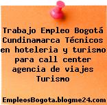 Trabajo Empleo Bogotá Cundinamarca Técnicos en hoteleria y turismo para call center agencia de viajes Turismo