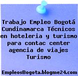 Trabajo Empleo Bogotá Cundinamarca Técnicos en hoteleria y turismo para contac center agencia de viajes Turismo