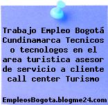 Trabajo Empleo Bogotá Cundinamarca Tecnicos o tecnologos en el area turistica asesor de servicio a cliente call center Turismo