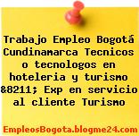 Trabajo Empleo Bogotá Cundinamarca Tecnicos o tecnologos en hoteleria y turismo &8211; Exp en servicio al cliente Turismo