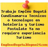 Trabajo Empleo Bogotá Cundinamarca Tecnicos o tecnologos en hoteleria y turismo Postulate Ya no requiere experiencia Turismo