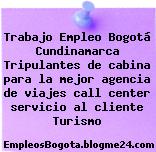 Trabajo Empleo Bogotá Cundinamarca Tripulantes de cabina para la mejor agencia de viajes call center servicio al cliente Turismo