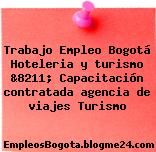 Trabajo Empleo Bogotá Hoteleria y turismo &8211; Capacitación contratada agencia de viajes Turismo