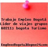 Trabajo Empleo Bogotá Lider de viajes grupos &8211; bogota Turismo
