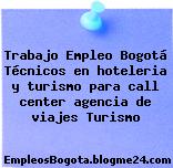 Trabajo Empleo Bogotá Técnicos en hoteleria y turismo para call center agencia de viajes Turismo