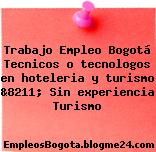 Trabajo Empleo Bogotá Tecnicos o tecnologos en hoteleria y turismo &8211; Sin experiencia Turismo