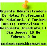 Urgente Administradora De Hotel Profesional En Hoteleria Y Turismo &8211; Entrevista Y Respuesta Inmediata El Dia Jueves 16 De Febrero 9 Am