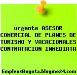 urgente ASESOR COMERCIAL DE PLANES DE TURISMO Y VACACIONALES CONTRATACION INMEDIATA
