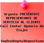 Urgente PRESÉNTATE REPRESENTANTE DE SERVICIO AL CLIENTE Call Center Agencia de Viajes