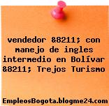 vendedor &8211; con manejo de ingles intermedio en Bolívar &8211; Trejos Turismo