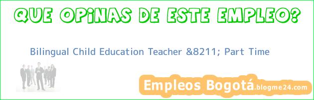 Bilingual Child Education Teacher &8211; Part Time