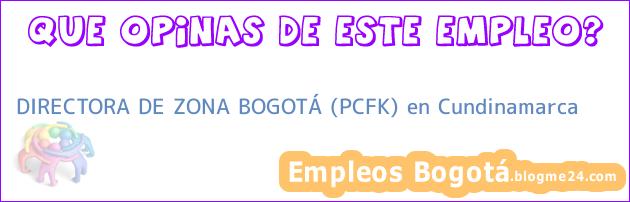 DIRECTORA DE ZONA BOGOTÁ (PCFK) en Cundinamarca