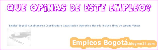 Empleo Bogotá Cundinamarca Coordinadora Capacitación Operativo Horario incluye fines de semana Ventas
