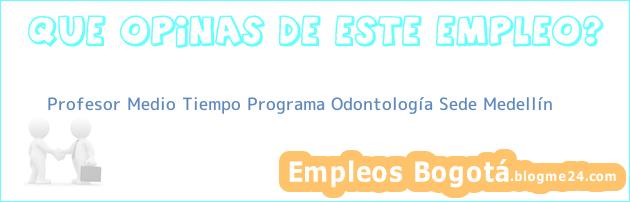 Profesor Medio Tiempo Programa Odontología Sede Medellín