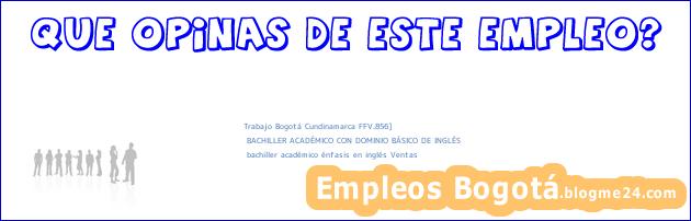 Trabajo Bogotá Cundinamarca FFV.856] | BACHILLER ACADÉMICO CON DOMINIO BÁSICO DE INGLÉS | bachiller académico énfasis en inglés Ventas