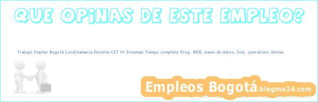 Trabajo Empleo Bogotá Cundinamarca Docente CET III Sistemas Tiempo completo Prog. WEB, bases de datos, Sist. operativos Ventas
