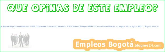 Trabajo Empleo Bogotá Cundinamarca S-769 Coordinador/a General Calendario A Profesional Bilingüe &8211; Expe en Universidades o Colegios de Categoría &8211; Bogotá Ventas