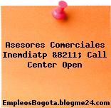 Asesores Comerciales Inemdiatp &8211; Call Center Open