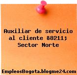 Auxiliar de servicio al cliente &8211; Sector Norte