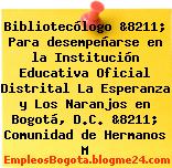 Bibliotecólogo &8211; Para desempeñarse en la Institución Educativa Oficial Distrital La Esperanza y Los Naranjos en Bogotá, D.C. &8211; Comunidad de Hermanos M