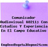 Comunicador Audiovisual &8211; Con Estudios Y Experiencia En El Campo Educativo