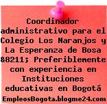 Coordinador administrativo para el Colegio Los Naranjos y La Esperanza de Bosa &8211; Preferiblemente con experiencia en Instituciones educativas en Bogotá