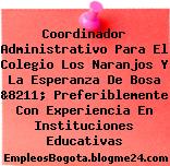 Coordinador Administrativo Para El Colegio Los Naranjos Y La Esperanza De Bosa &8211; Preferiblemente Con Experiencia En Instituciones Educativas