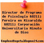 Director de Programa de Psicología &8211; Pereira en Risaralda &8211; Corporación Universitaria Minuto de Dios