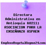 Directora Administrativa en Antioquia &8211; ASOCIACION PARA LA ENSEÑANZA ASPAEN