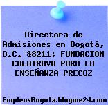 Directora de Admisiones en Bogotá, D.C. &8211; FUNDACION CALATRAVA PARA LA ENSEÑANZA PRECOZ