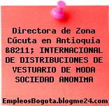 Directora de Zona Cúcuta en Antioquia &8211; INTERNACIONAL DE DISTRIBUCIONES DE VESTUARIO DE MODA SOCIEDAD ANONIMA