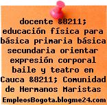 docente &8211; educación física para básica primaria básica secundaria orientar expresión corporal baile y teatro en Cauca &8211; Comunidad de Hermanos Maristas