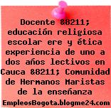 Docente &8211; educación religiosa escolar ere y ética experiencia de uno a dos años lectivos en Cauca &8211; Comunidad de Hermanos Maristas de la enseñanza