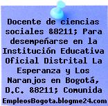 Docente de ciencias sociales &8211; Para desempeñarse en la Institución Educativa Oficial Distrital La Esperanza y Los Naranjos en Bogotá, D.C. &8211; Comunida