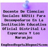 Docente De Ciencias Sociales &8211; Para Desempeñarse En La Institución Educativa Oficial Distrital La Esperanza Y Los Naranjos