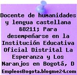 Docente de humanidades y lengua castellana &8211; Para desempeñarse en la Institución Educativa Oficial Distrital La Esperanza y Los Naranjos en Bogotá, D
