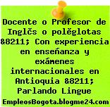 Docente o Profesor de Inglès o polìglotas &8211; Con experiencia en enseñanza y exámenes internacionales en Antioquia &8211; Parlando Lingue