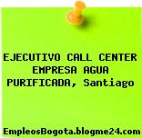 EJECUTIVO CALL CENTER EMPRESA AGUA PURIFICADA, Santiago