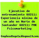 Ejecutivo de entrenamiento &8211; Experiencia mínima de un año en Norte de Santander &8211; PMK Psicomarketing