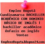 Empleo Bogotá Cundinamarca BACHILLER ACADÉMICO CON DOMINIO BÁSICO DE INGLÉS | bachiller académico énfasis en inglés Ventas