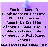 Empleo Bogotá Cundinamarca Docente CET III Tiempo Completo Gestión Talento Humano &8211; Administrador de empresas o Psicólogo Ventas