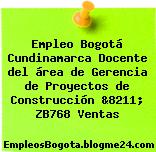 Empleo Bogotá Cundinamarca Docente del área de Gerencia de Proyectos de Construcción &8211; ZB768 Ventas