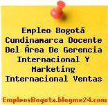 Empleo Bogotá Cundinamarca Docente Del Área De Gerencia Internacional Y Marketing Internacional Ventas