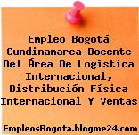 Empleo Bogotá Cundinamarca Docente Del Área De Logística Internacional, Distribución Física Internacional Y Ventas