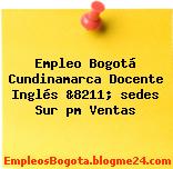 Empleo Bogotá Cundinamarca Docente Inglés &8211; sedes Sur pm Ventas