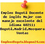 Empleo Bogotá Docente de inglés Mujer con manejo excelente del idioma &8211; Bogotá,Madrid,Mosquera Ventas